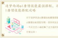 造梦西游ol唐僧技能最强搭配，造梦西游ol唐僧技能搭配攻略
