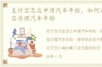支付宝怎么申请汽车年检，如何通过支付宝办理汽车年检