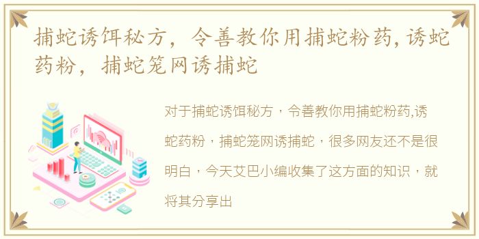 捕蛇诱饵秘方，令善教你用捕蛇粉药,诱蛇药粉，捕蛇笼网诱捕蛇