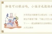 脚臭可以根治吗，小偏方也能轻松根治