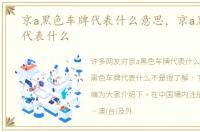 京a黑色车牌代表什么意思，京a黑色车牌代表什么