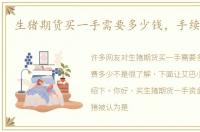 生猪期货买一手需要多少钱，手续费多少