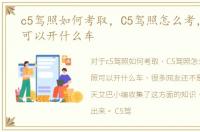 c5驾照如何考取，C5驾照怎么考，C5驾照可以开什么车