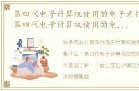 第四代电子计算机使用的电子元件是什么，第四代电子计算机使用的电子元件是