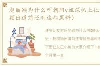 赵丽颖为什么叫朝阳v姐深扒上位史（赵丽颖出道前还有这些黑料）