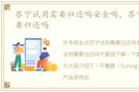 苏宁试用需要归还吗安全吗，苏宁试用需要归还吗