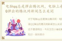 电脑qq总是弹出腾讯网，电脑上每次登录QQ弹出的腾讯网新闻怎么关闭