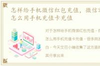 怎样给手机微信红包充值，微信零钱红包怎么用手机充值卡充值