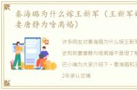秦海璐为什么嫁王新军（王新军婚史和前妻唐静为啥离婚）