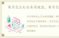 乘号怎么打出来用键盘，乘号怎么打