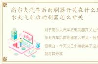 高尔夫汽车后雨刷器开关在什么地方，高尔夫汽车后雨刷器怎么开关