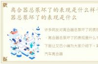 离合器总泵坏了的表现是什么样子，离合器总泵坏了的表现是什么
