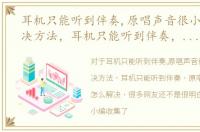 耳机只能听到伴奏,原唱声音很小,怎么解决方法，耳机只能听到伴奏，原唱声音很小，怎么解决