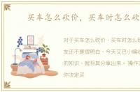 买车怎么砍价，买车时怎么砍价