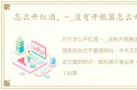 怎么开红酒，-_没有开瓶器怎么开红酒