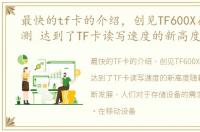 最快的tf卡的介绍，创见TF600X存储卡评测 达到了TF卡读写速度的新高度
