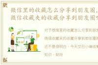 微信里的收藏怎么分享到朋友圈，怎么将微信收藏夹的收藏分享到朋友圈呢