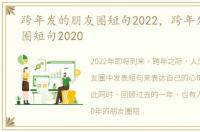 跨年发的朋友圈短句2022，跨年发的朋友圈短句2020
