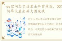 qq空间怎么设置全屏背景图，QQ空间如何简单设置全屏大图皮肤