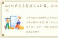 A股股票交易费用怎么计算，具体有哪些费用