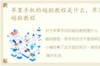 苹果手机的越狱教程是什么，苹果手机的越狱教程