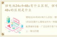 锂电池24v和48v有什么区别，锂电池24v和48v的区别是什么