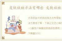 皮肤祛斑方法有哪些 皮肤祛斑方法