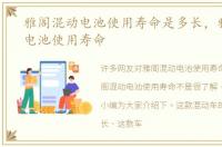 雅阁混动电池使用寿命是多长，雅阁混动电池使用寿命