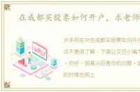 在成都买股票如何开户，求老师指点