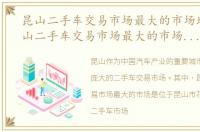昆山二手车交易市场最大的市场地址，昆山二手车交易市场最大的市场是哪个