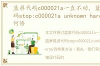 蓝屏代码c000021a一直不动，蓝屏错误代码stop:c000021a unknown hard error如何修