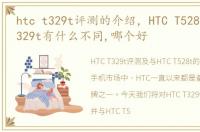 htc t329t评测的介绍，HTC T528t和HTC T329t有什么不同,哪个好