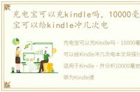 充电宝可以充kindle吗，10000毫安的充电宝可以给kindle冲几次电