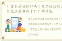 计算机的性能取决于什么的性能，计算机性能主要取决于什么的性能