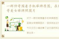 一群帅哥围着手机举牌原图，在线制作帅哥美女举牌照图片