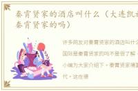 秦霄贤家的酒店叫什么（大连凯旋国际是秦霄贤家的吗）