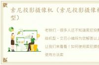索尼投影摄像机（索尼投影摄像机顶级机型）