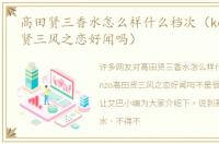 高田贤三香水怎么样什么档次（kenzo高田贤三风之恋好闻吗）