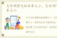 怎样调整电脑屏幕大小，怎样调节电脑屏幕大小