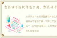 吉他调音器软件怎么用，吉他调音器软件