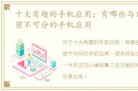 十大有趣的手机应用：有哪些与日常生活密不可分的手机应用