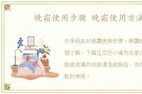晚霜使用步骤 晚霜使用方法