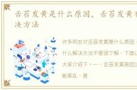 舌苔发黄是什么原因，舌苔发黄有什么解决方法