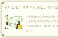 橘红色怎么调出来的颜色，橘红色怎么调