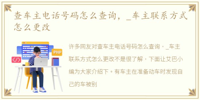 查车主电话号码怎么查询，_车主联系方式怎么更改