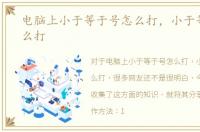 电脑上小于等于号怎么打，小于等于号怎么打