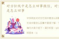 对方忙线中是怎么回事微信，对方忙线中是怎么回事