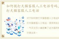 如何拨打天猫客服人工电话号码，如何拨打天猫客服人工电话