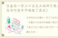 任嘉伦一家三口宝宝正面照片曝光（任嘉伦为何英年早婚娶了聂欢）