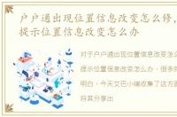 户户通出现位置信息改变怎么修，户户通提示位置信息改变怎么办